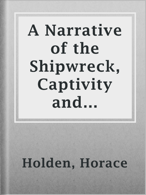 Title details for A Narrative of the Shipwreck, Captivity and Sufferings of Horace Holden and Benj. H. Nute by Horace Holden - Available